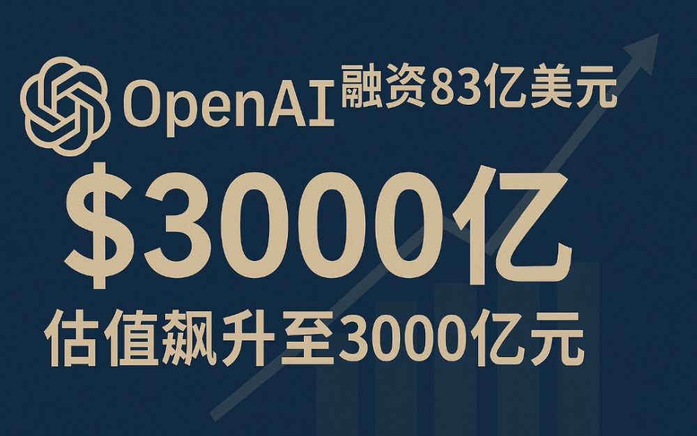 OpenAI融資83億美元,估值飙升至3000億美元,距全年募資目標更近一步